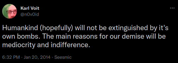 Humankind (hopefully) will not be extinguished by it's own bombs. The main reasons for our demise will be mediocrity and indifference.